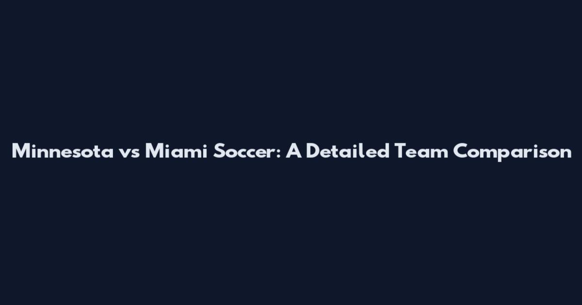 Minnesota vs Miami Soccer: A Detailed Team Comparison