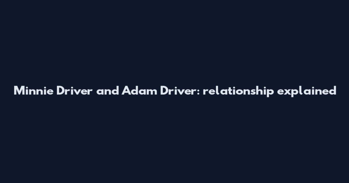 Minnie Driver and Adam Driver: relationship explained