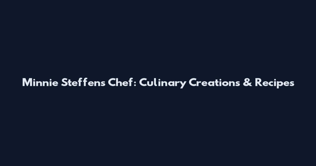 Minnie Steffens Chef: Culinary Creations & Recipes