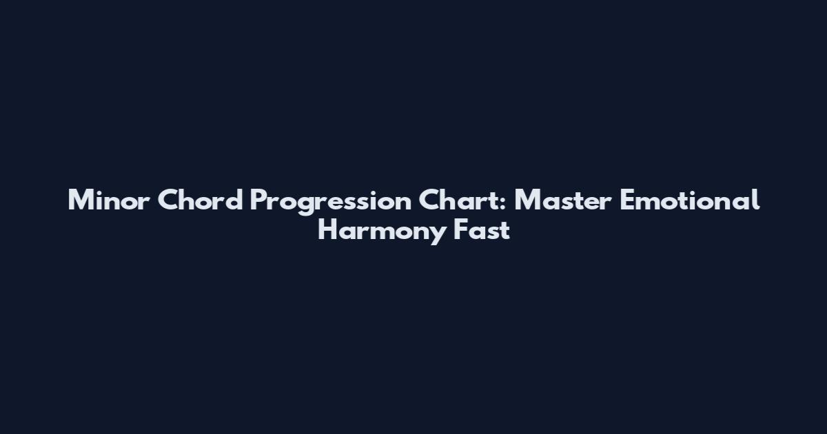 Minor Chord Progression Chart: Master Emotional Harmony Fast