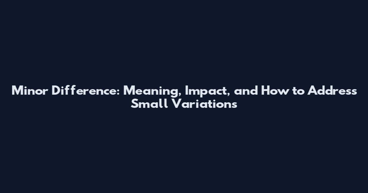 Minor Difference: Meaning, Impact, and How to Address Small Variations