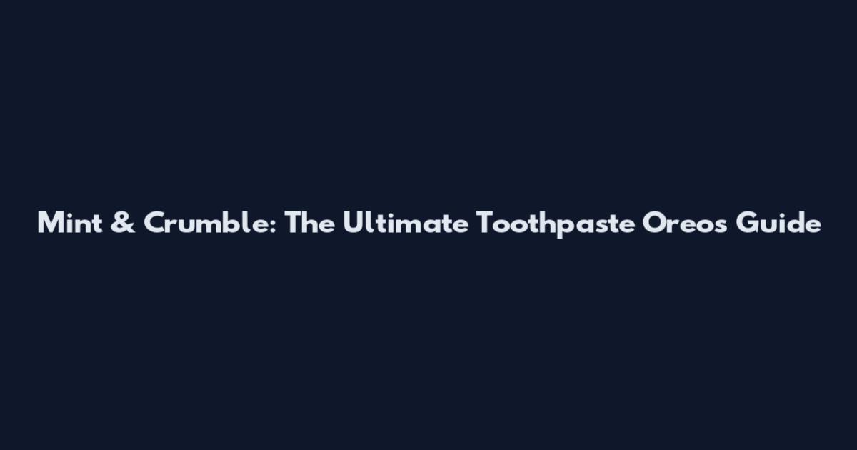 Mint & Crumble: The Ultimate Toothpaste Oreos Guide