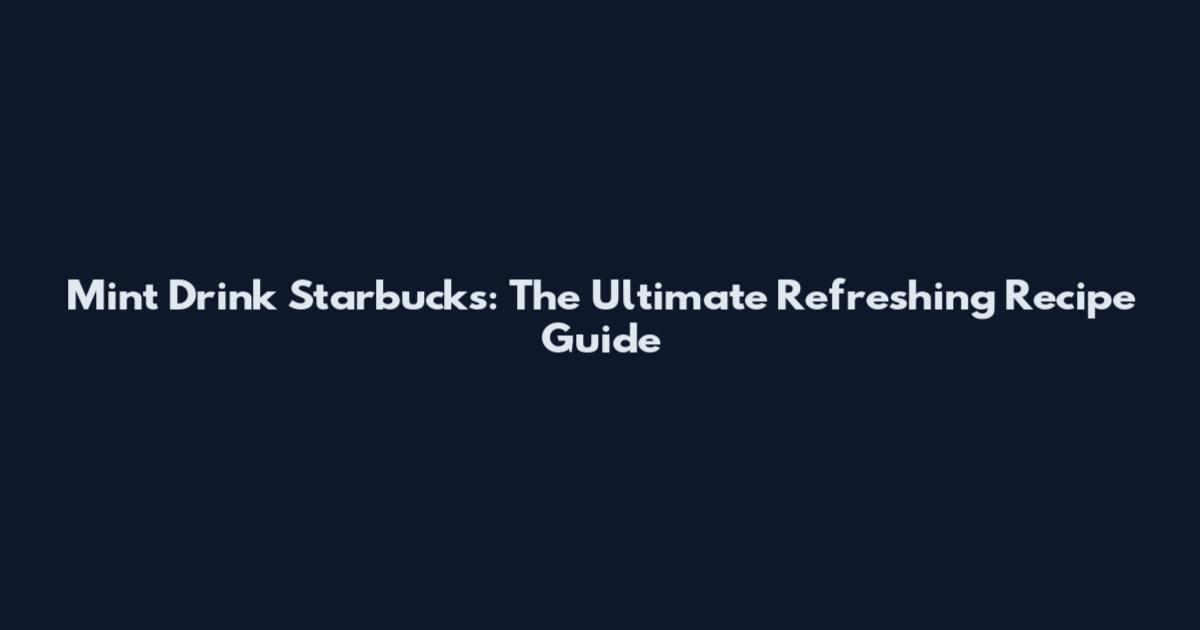 Mint Drink Starbucks: The Ultimate Refreshing Recipe Guide