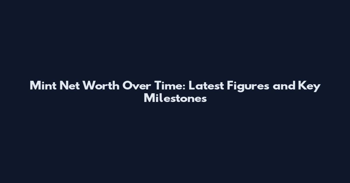 Mint Net Worth Over Time: Latest Figures and Key Milestones