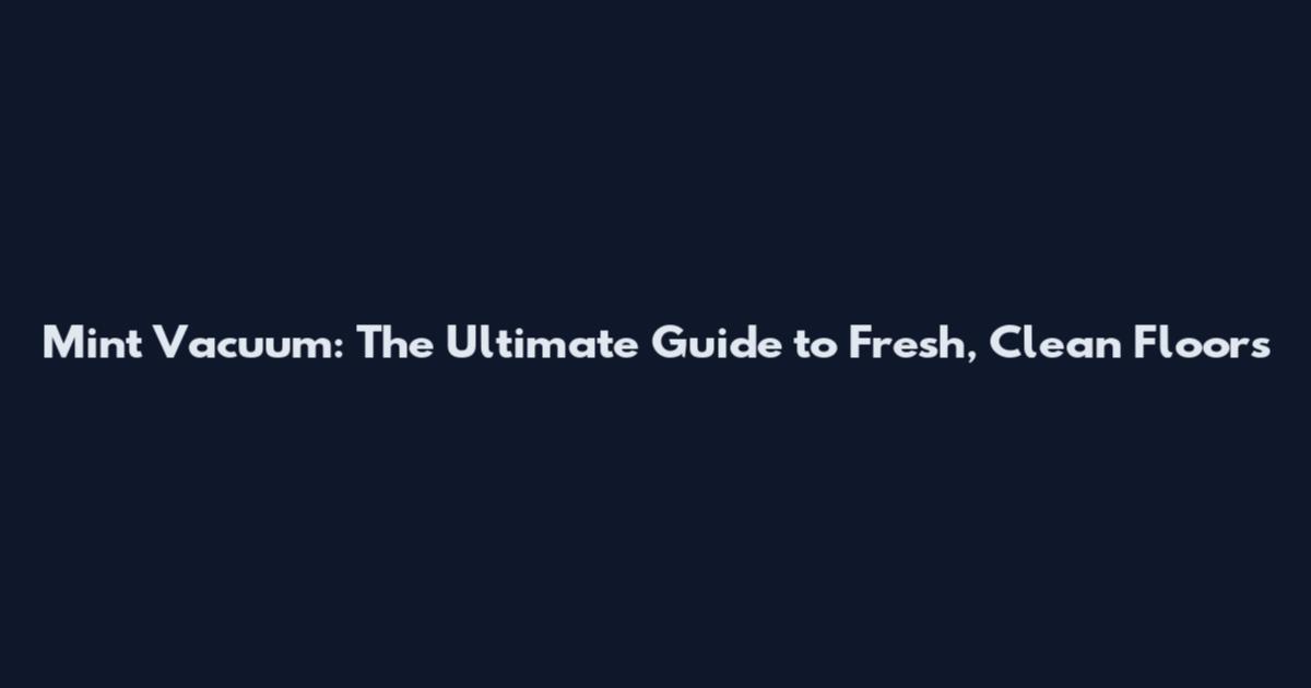 Mint Vacuum: The Ultimate Guide to Fresh, Clean Floors