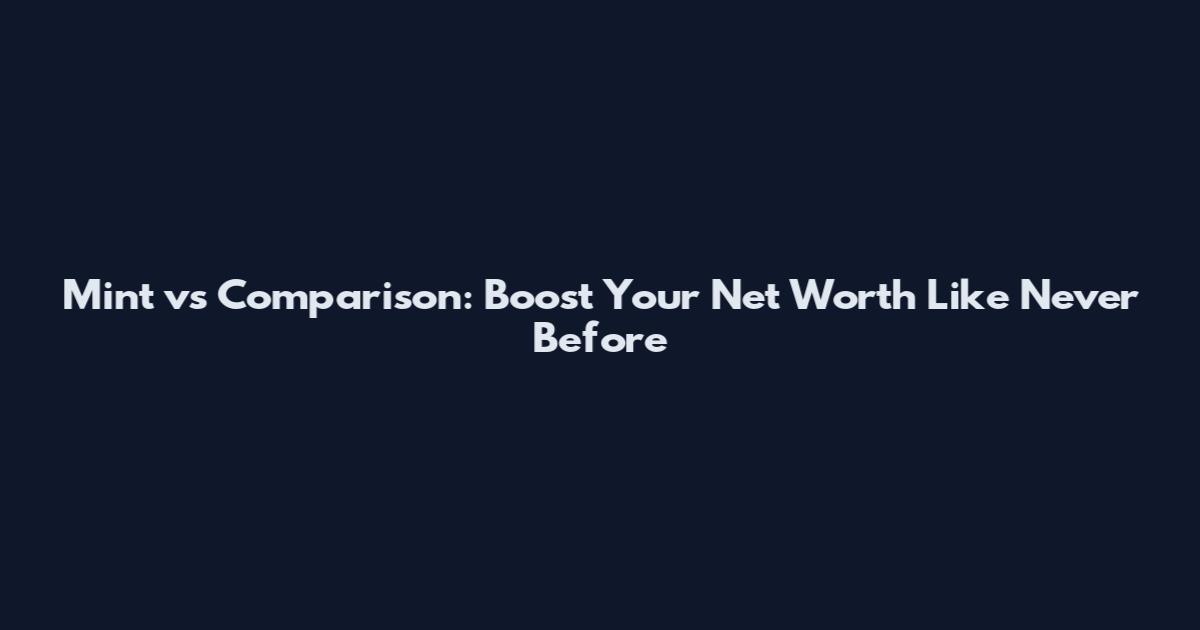 Mint vs Comparison: Boost Your Net Worth Like Never Before