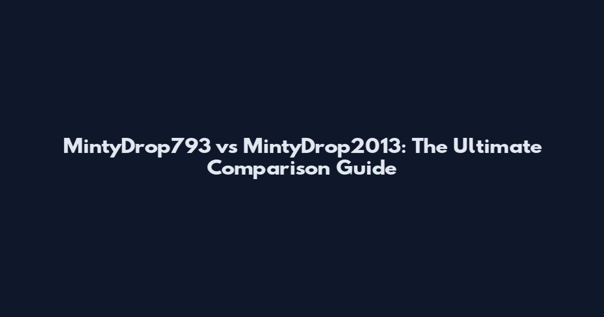 MintyDrop793 vs MintyDrop2013: The Ultimate Comparison Guide