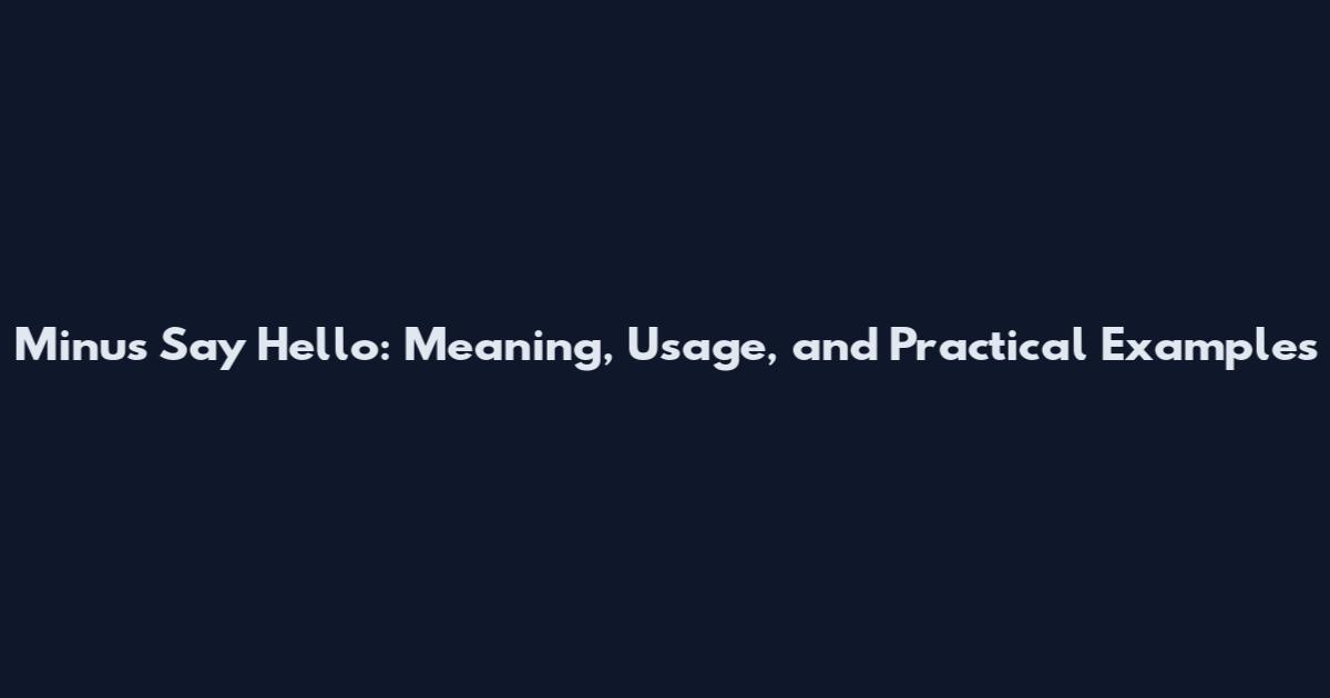 Minus Say Hello: Meaning, Usage, and Practical Examples