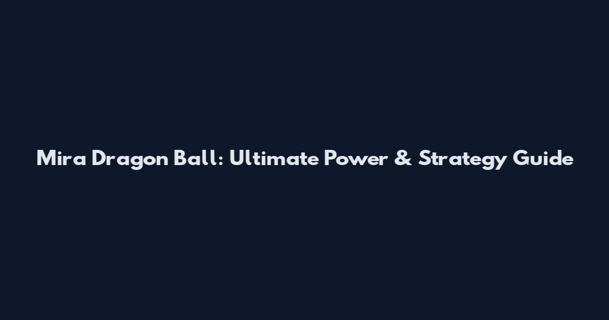 Mira Dragon Ball: Ultimate Power & Strategy Guide