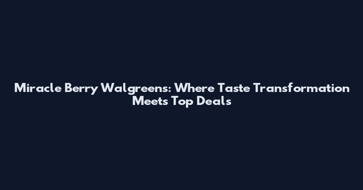 Miracle Berry Walgreens: Where Taste Transformation Meets Top Deals