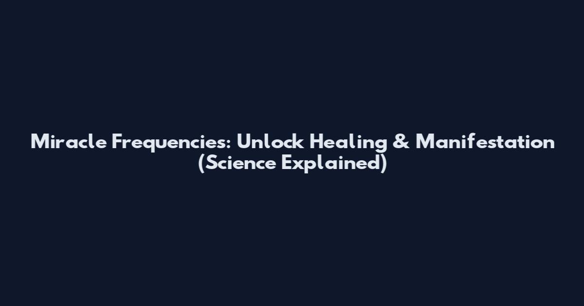 Miracle Frequencies: Unlock Healing & Manifestation (Science Explained)