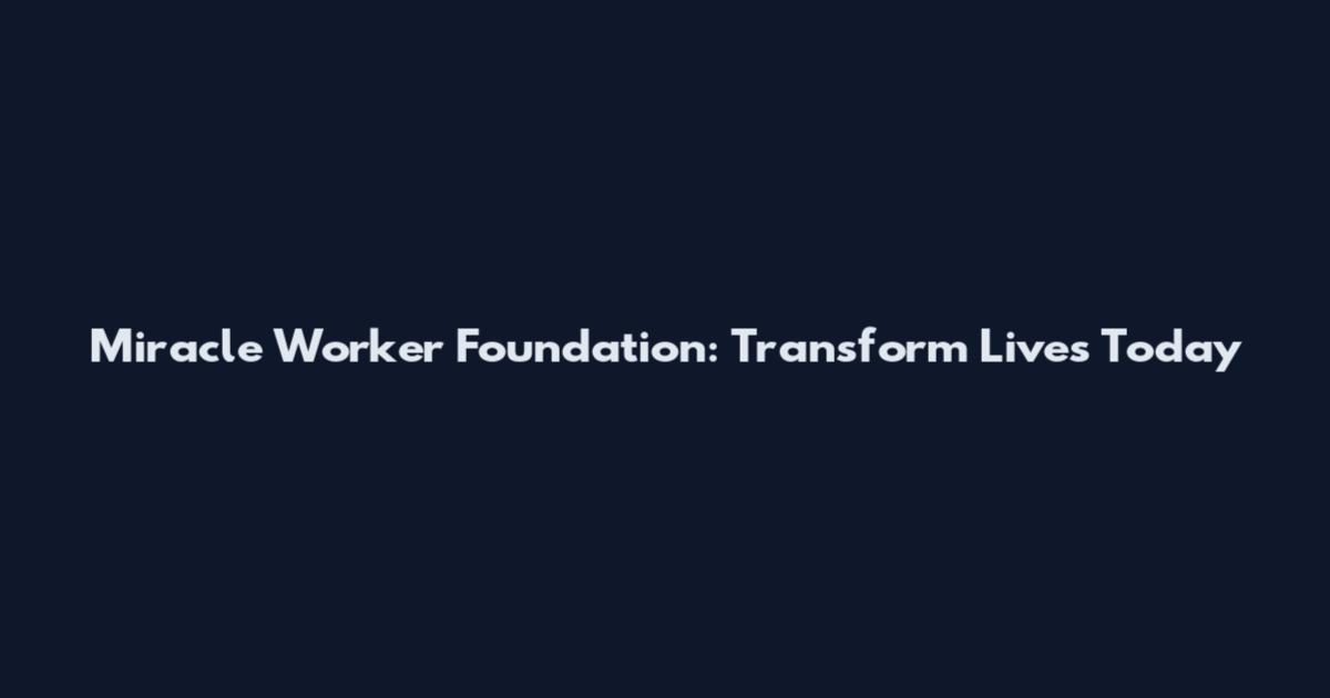 Miracle Worker Foundation: Transform Lives Today
