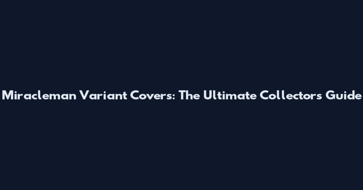 Miracleman Variant Covers: The Ultimate Collector's Guide