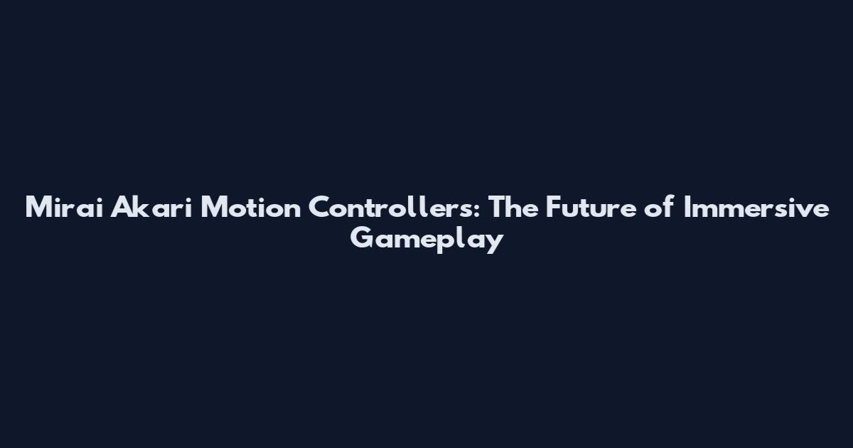 Mirai Akari Motion Controllers: The Future of Immersive Gameplay