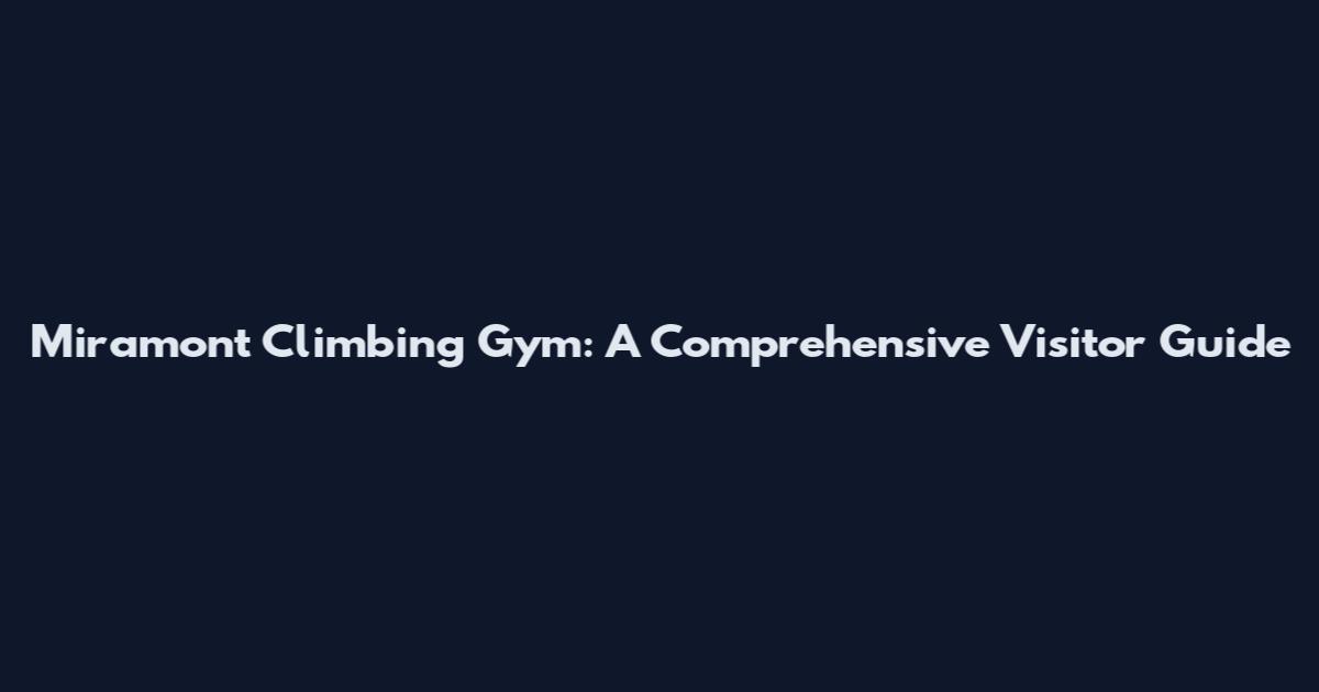 Miramont Climbing Gym: A Comprehensive Visitor Guide