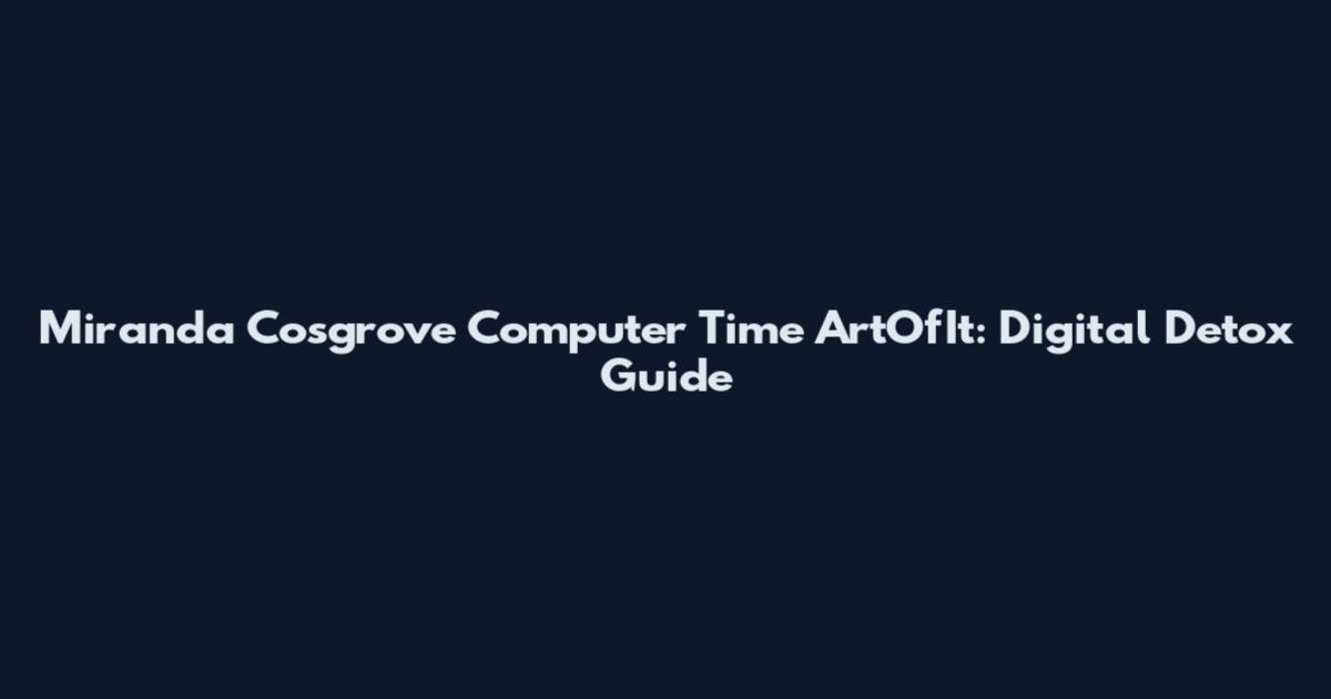 Miranda Cosgrove Computer Time ArtOfIt: Digital Detox Guide