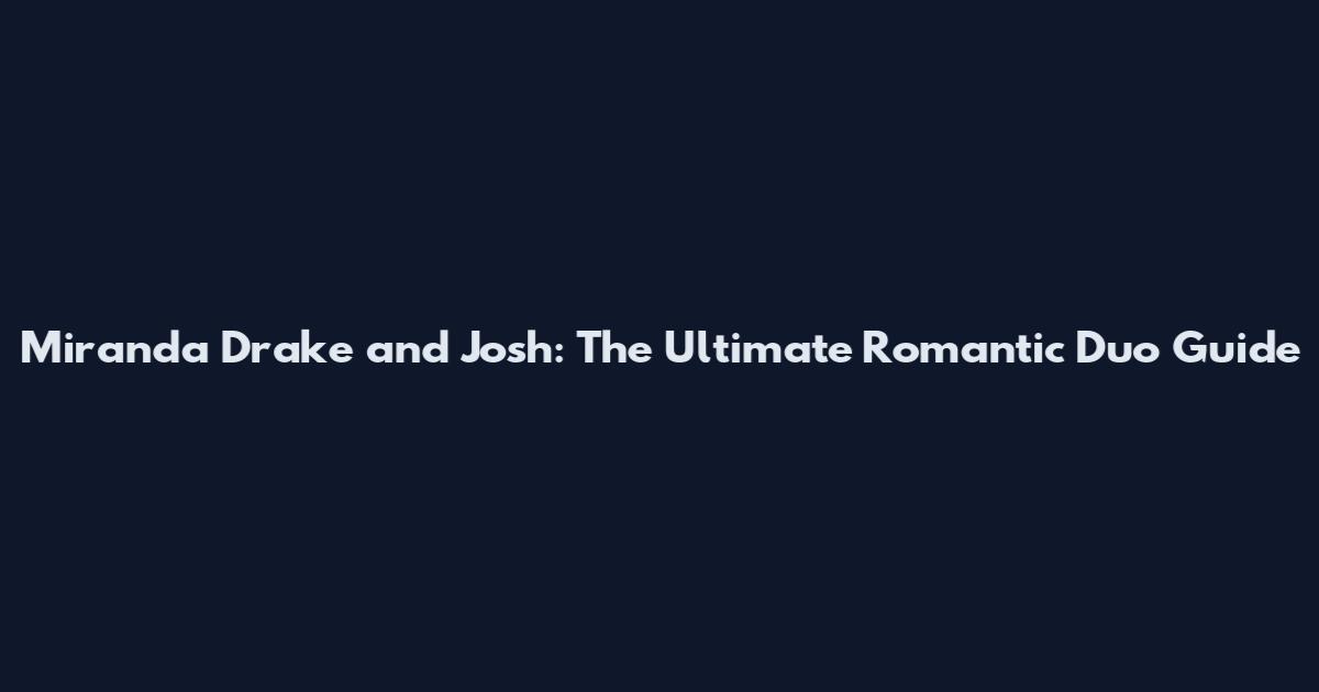 Miranda Drake and Josh: The Ultimate Romantic Duo Guide