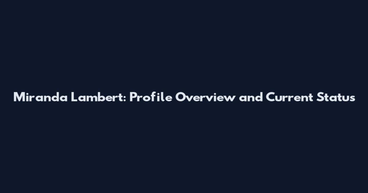 Miranda Lambert: Profile Overview and Current Status
