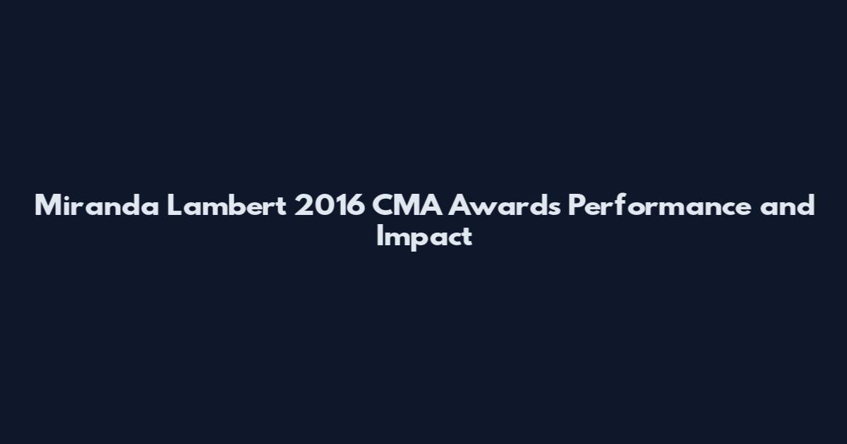 Miranda Lambert 2016 CMA Awards Performance and Impact