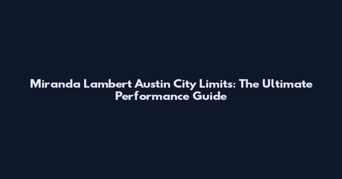 Miranda Lambert Austin City Limits: The Ultimate Performance Guide
