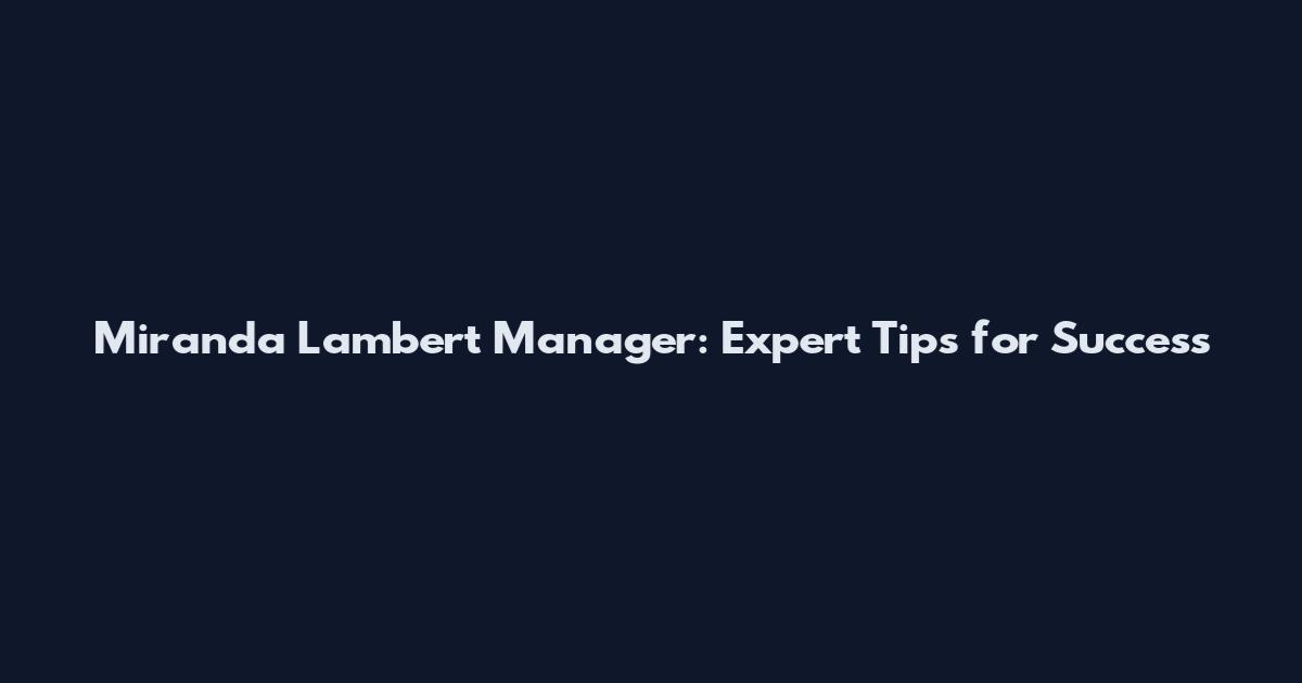 Miranda Lambert Manager: Expert Tips for Success