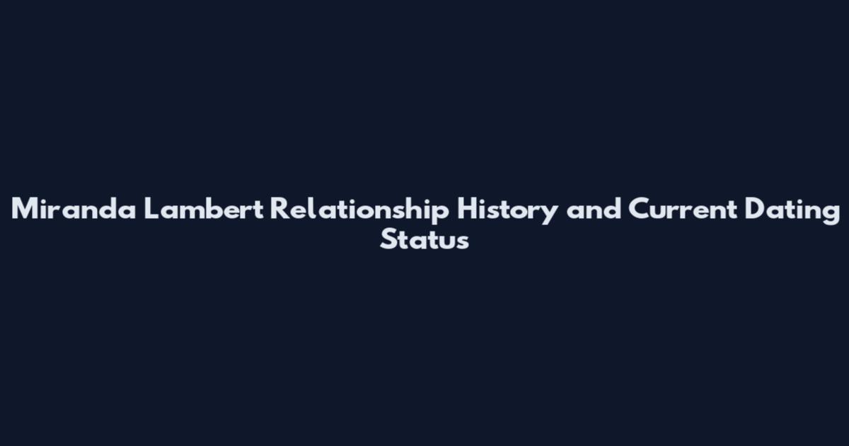 Miranda Lambert Relationship History and Current Dating Status