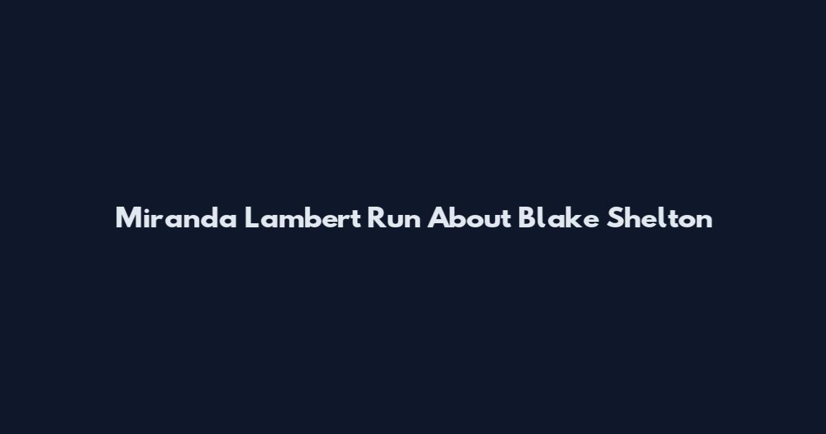 Miranda Lambert Run About Blake Shelton