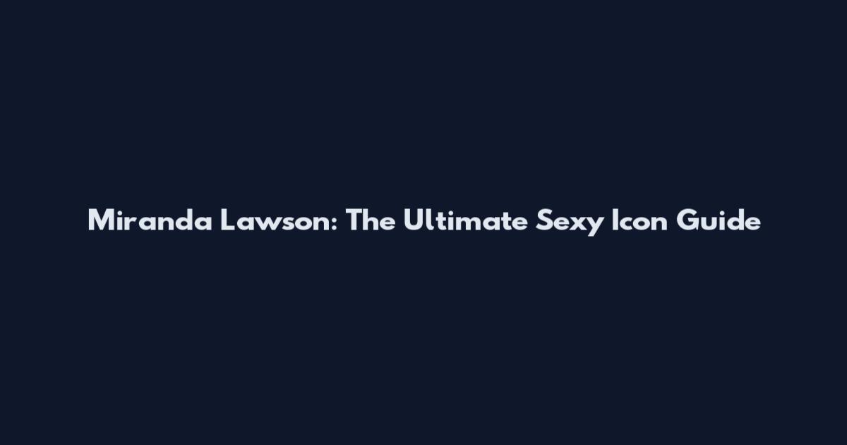 Miranda Lawson: The Ultimate Sexy Icon Guide