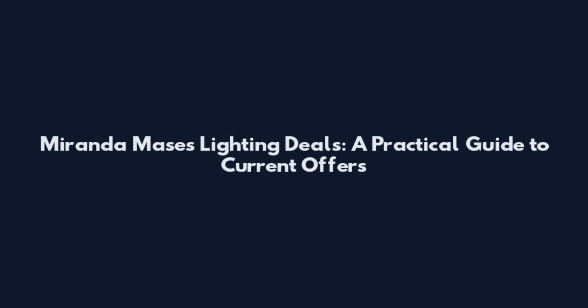 Miranda Mases Lighting Deals: A Practical Guide to Current Offers