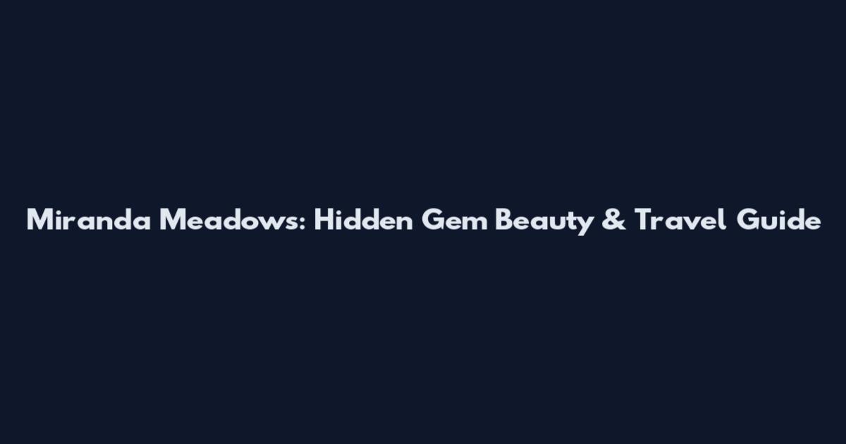 Miranda Meadows: Hidden Gem Beauty & Travel Guide