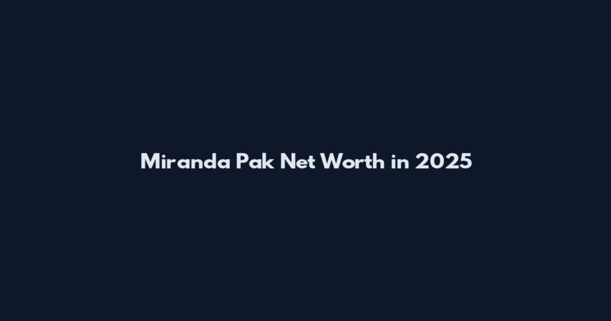 Miranda Pak Net Worth in 2025