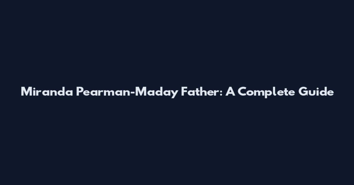 Miranda Pearman-Maday Father: A Complete Guide