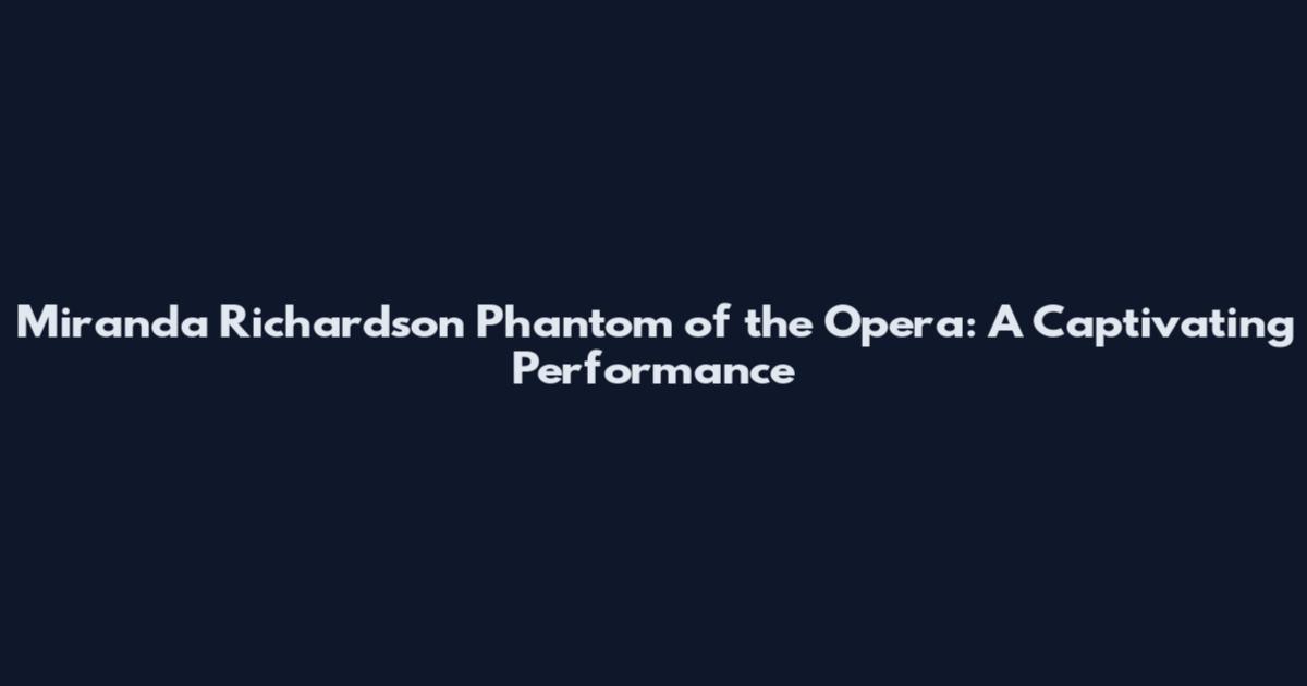 Miranda Richardson Phantom of the Opera: A Captivating Performance