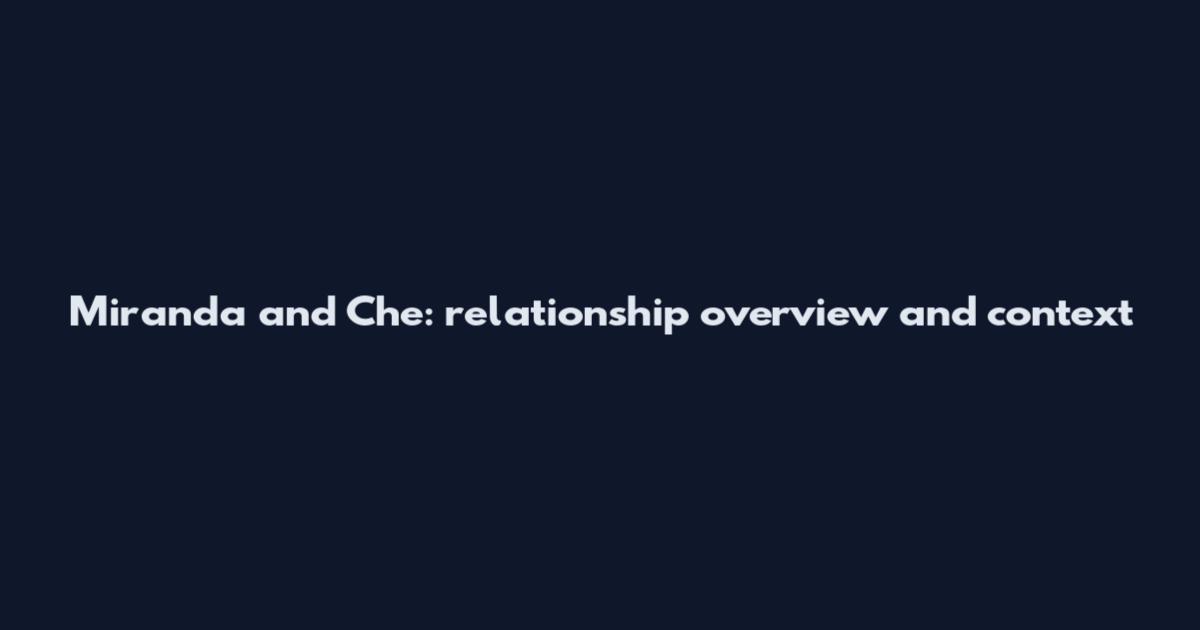 Miranda and Che: relationship overview and context