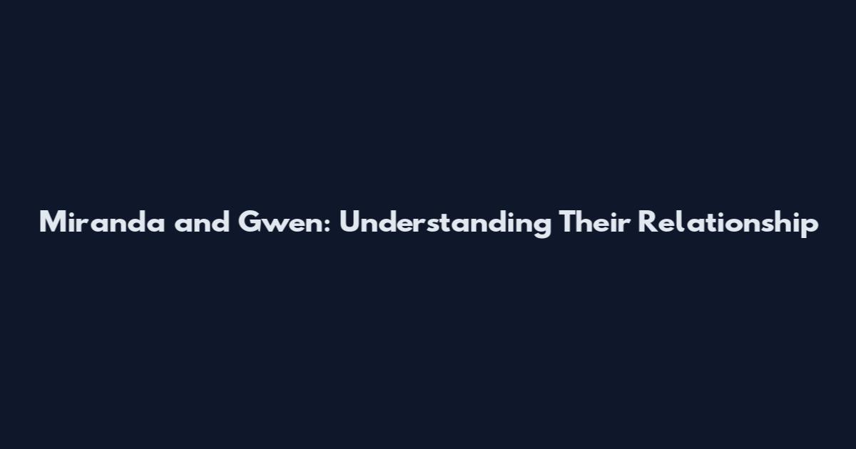 Miranda and Gwen: Understanding Their Relationship