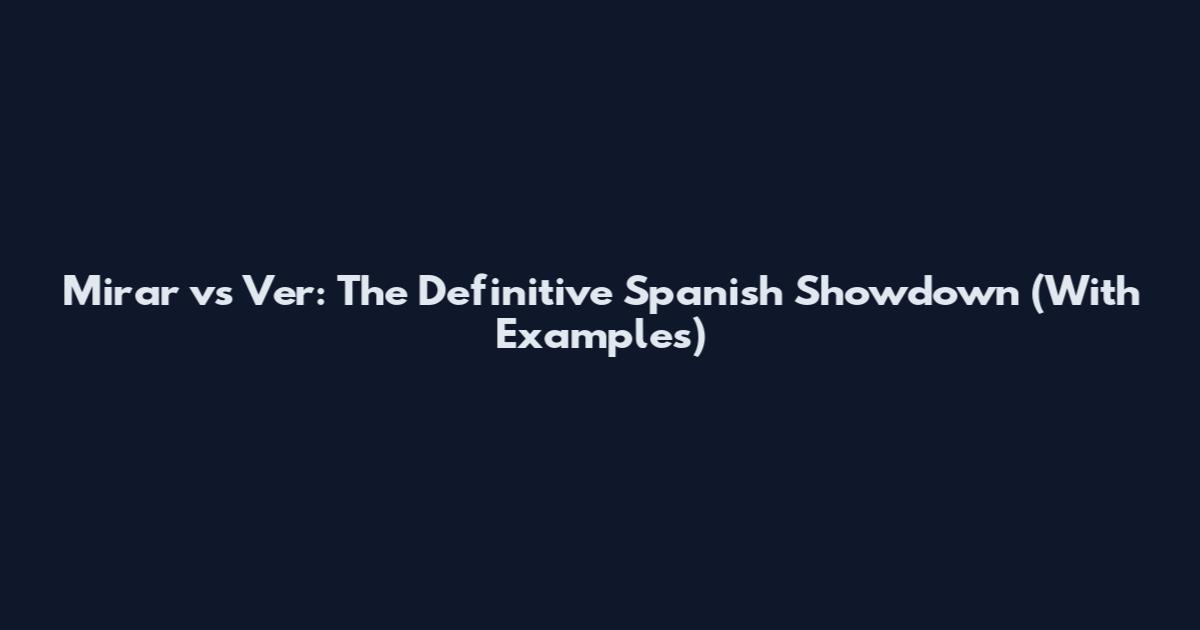 Mirar vs Ver: The Definitive Spanish Showdown (With Examples)