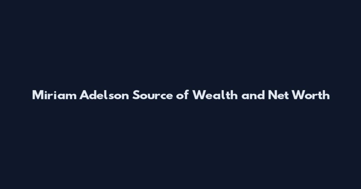 Miriam Adelson Source of Wealth and Net Worth