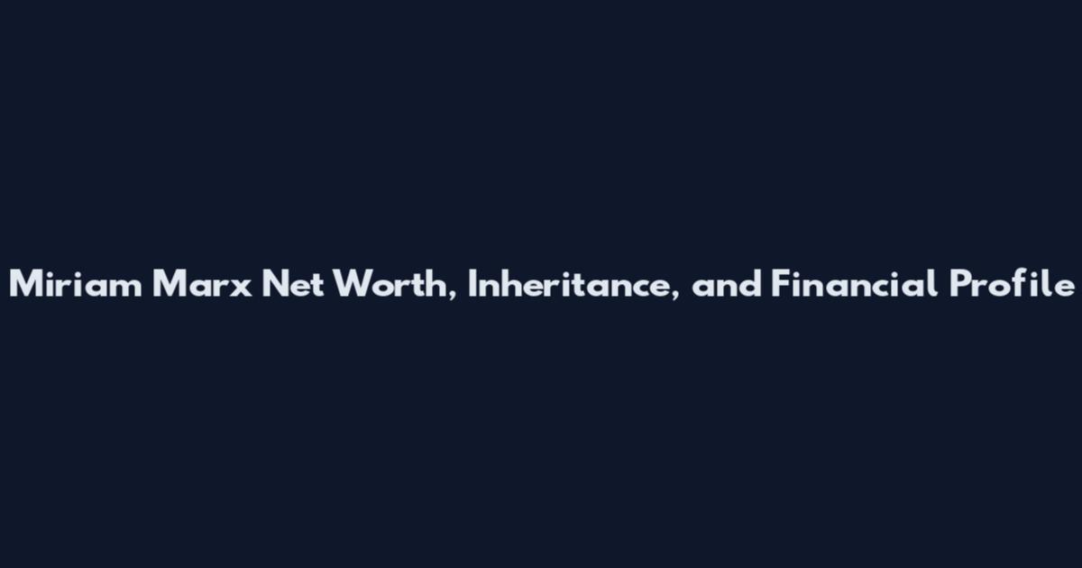 Miriam Marx Net Worth, Inheritance, and Financial Profile