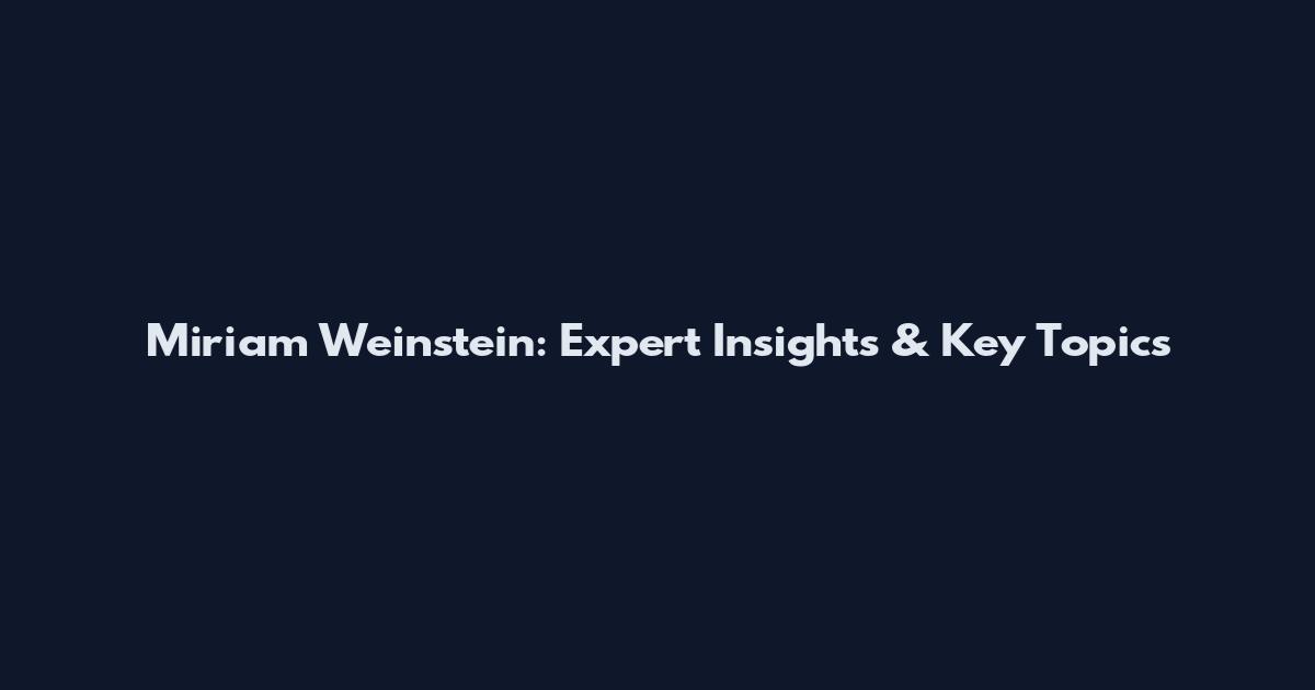 Miriam Weinstein: Expert Insights & Key Topics