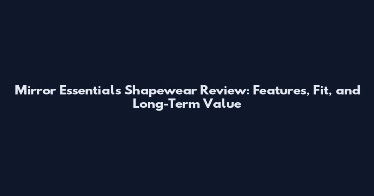 Mirror Essentials Shapewear Review: Features, Fit, and Long-Term Value