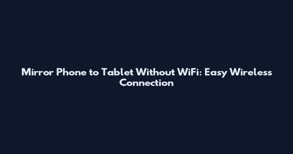 Mirror Phone to Tablet Without WiFi: Easy Wireless Connection