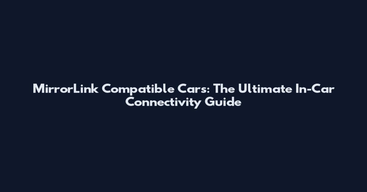 MirrorLink Compatible Cars: The Ultimate In-Car Connectivity Guide