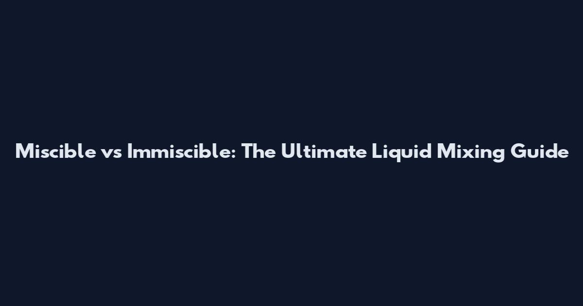 Miscible vs Immiscible: The Ultimate Liquid Mixing Guide