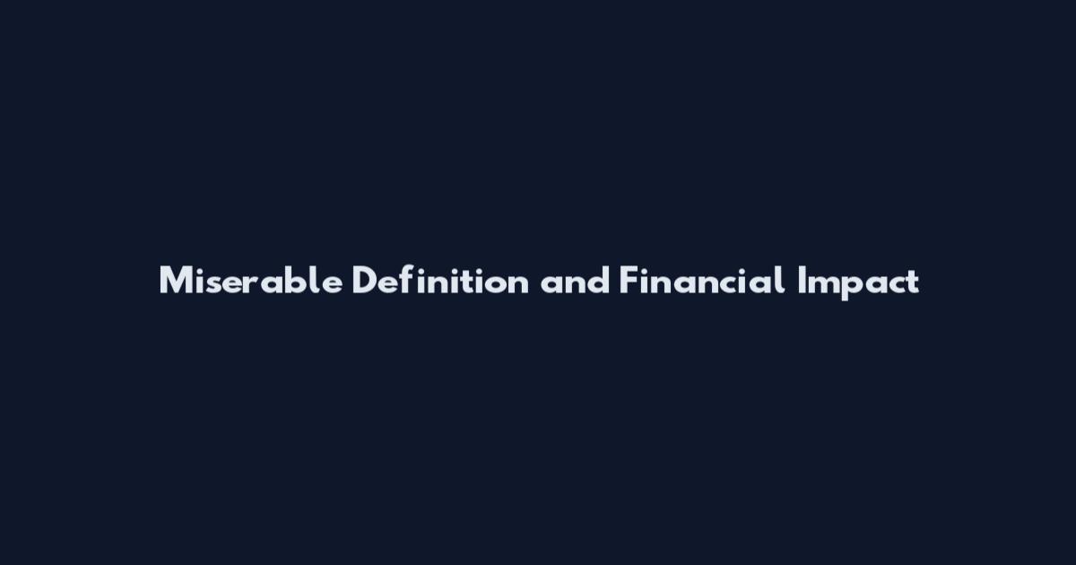 Miserable Definition and Financial Impact