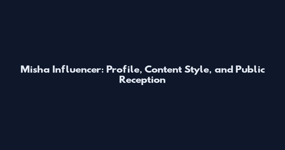 Misha Influencer: Profile, Content Style, and Public Reception