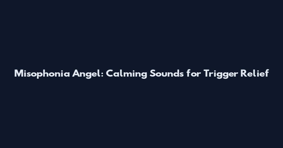 Misophonia Angel: Calming Sounds for Trigger Relief
