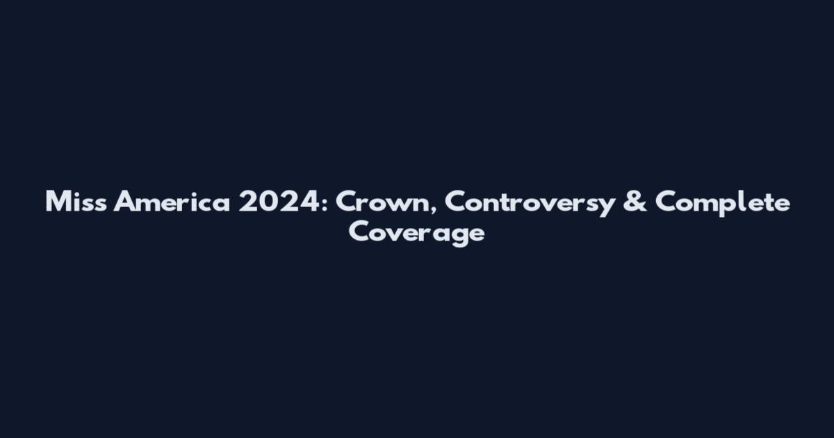 Miss America 2024: Crown, Controversy & Complete Coverage
