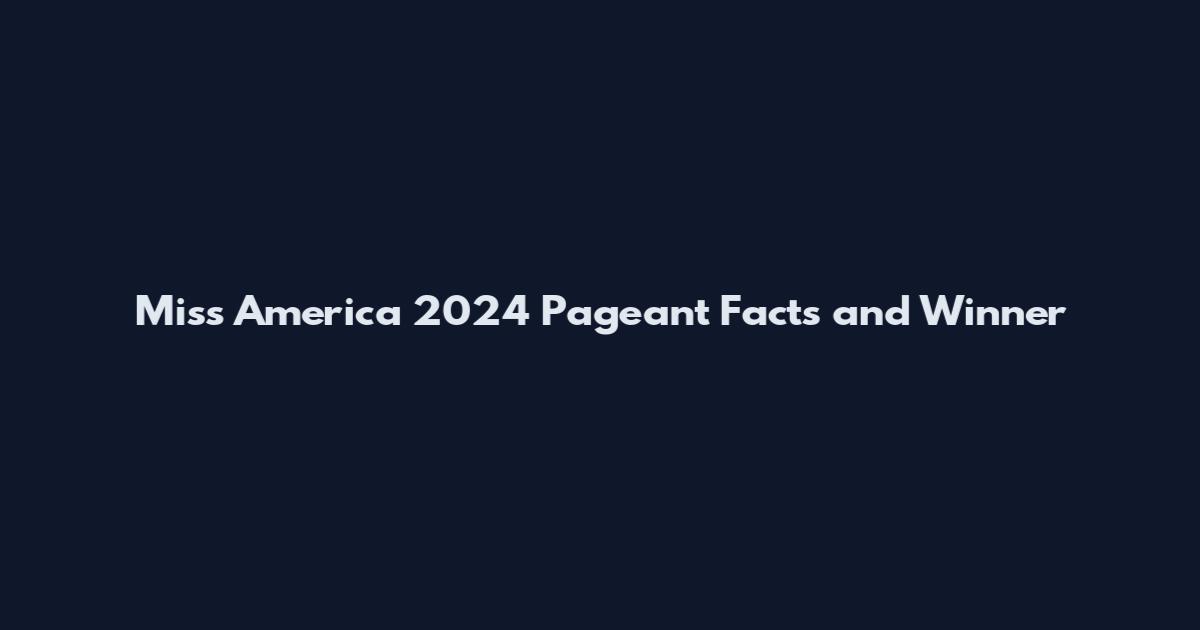 Miss America 2024 Pageant Facts and Winner