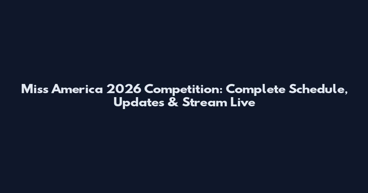 Miss America 2026 Competition: Complete Schedule, Updates & Stream Live