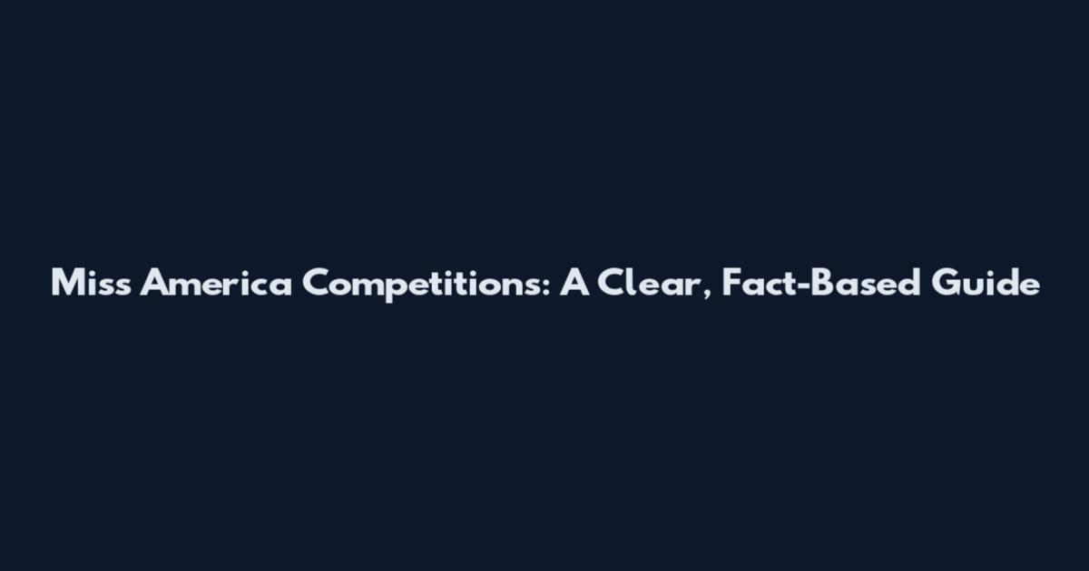 Miss America Competitions: A Clear, Fact-Based Guide